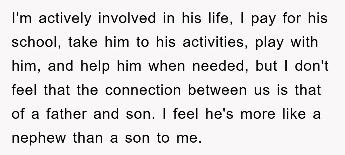 I'm actively involved in his life, I pay for his school, take him to his activities, play with him, and help him when needed, but I don't feel that the...