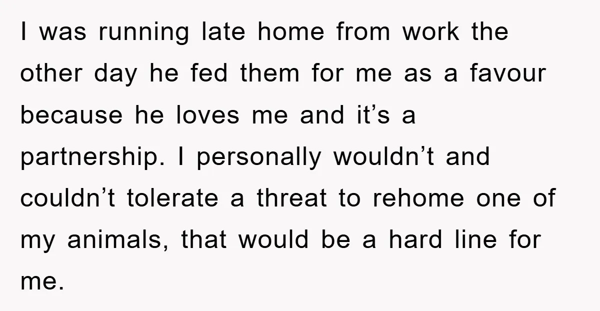 I was running late home from work the other day he fed them for me as a favour because he loves me and it’s a partnership. I personally wouldn’t and...