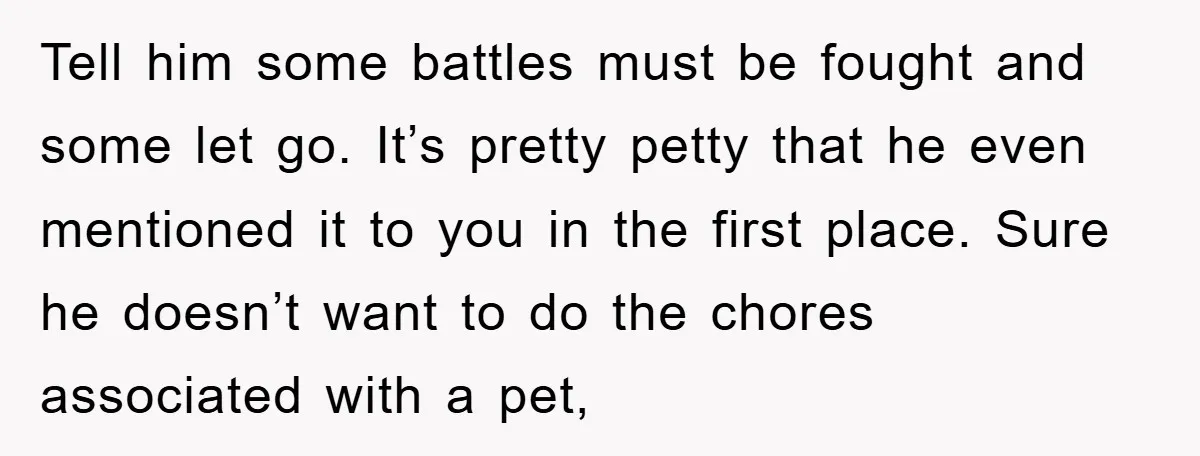 Tell him some battles must be fought and some let go. It’s pretty petty that he even mentioned it to you in the first place. Sure he doesn’t want to...