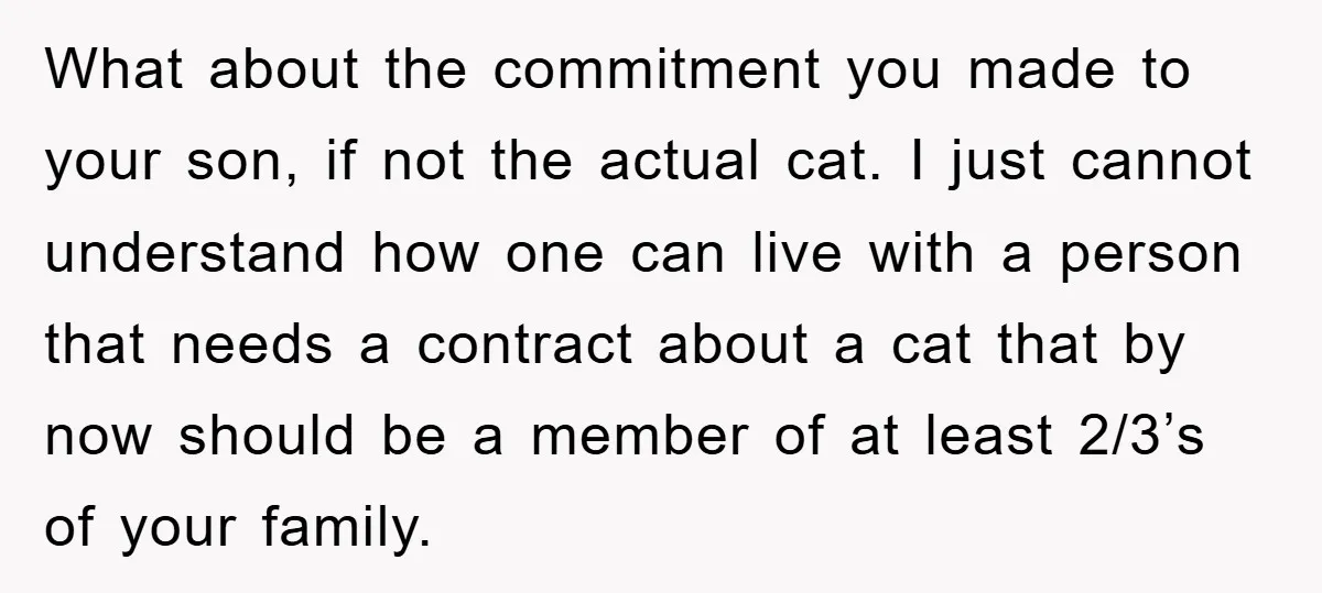 What about the commitment you made to your son, if not the actual cat. I just cannot understand how one can live with a person that needs a contract about...