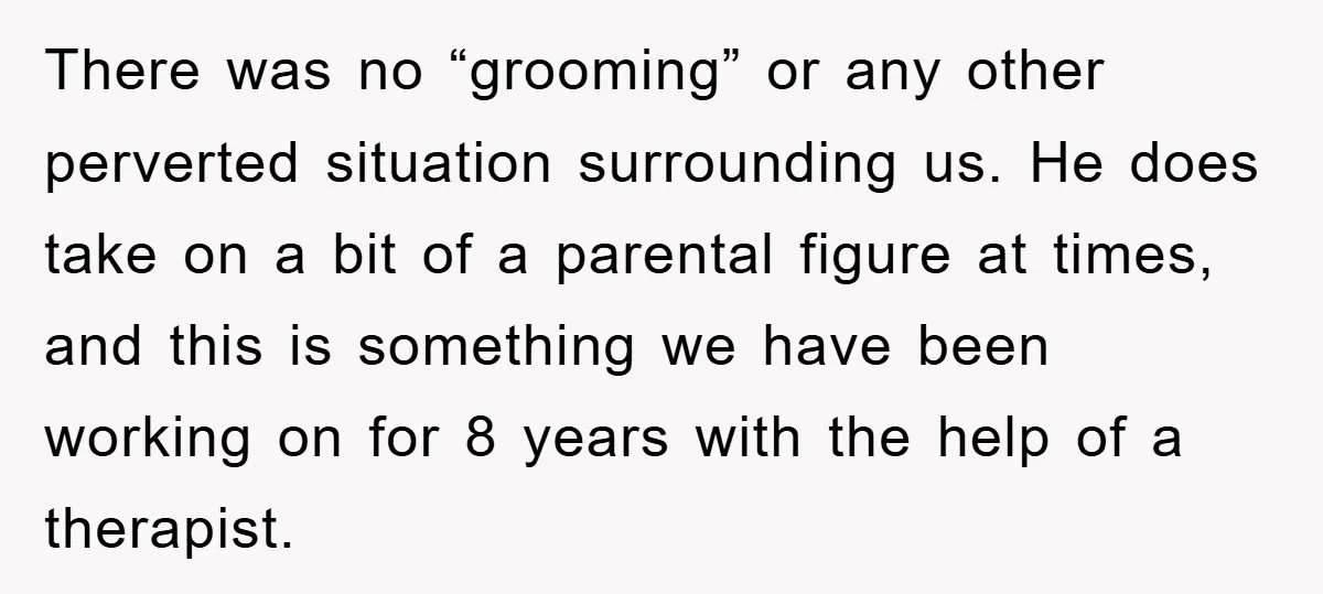 There was no “grooming” or any other perverted situation surrounding us. He does take on a bit of a parental figure at times, and this is something we have been...