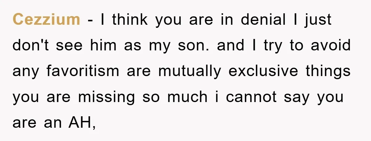 Cezzium − I think you are in denial I just don't see him as my son. and I try to avoid any favoritism are mutually exclusive things you are missing...