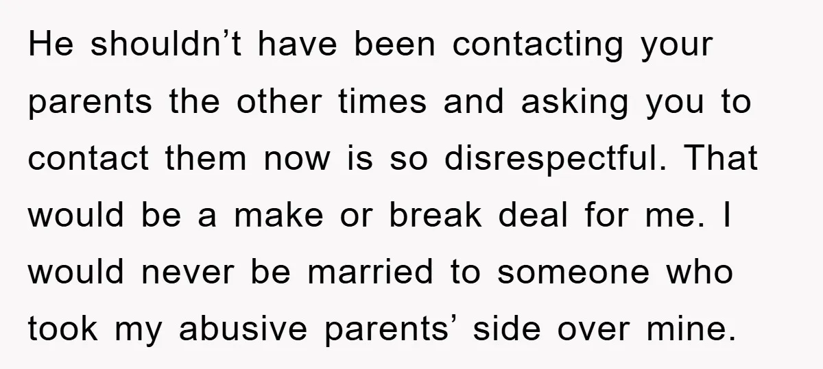 He shouldn’t have been contacting your parents the other times and asking you to contact them now is so disrespectful. That would be a make or break deal for me....