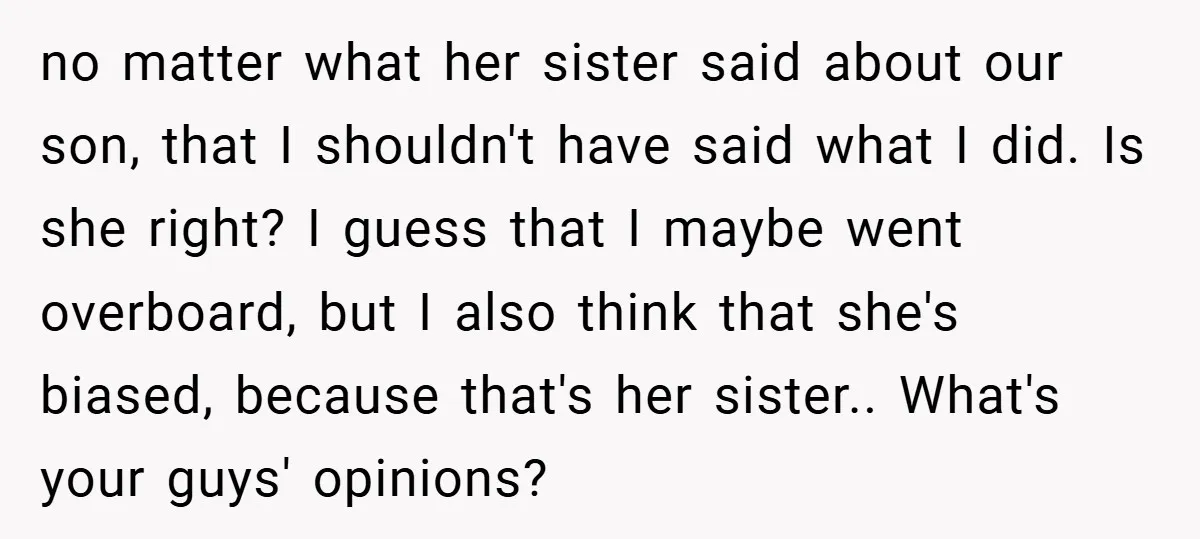 no matter what her sister said about our son, that I shouldn't have said what I did. Is she right? I guess that I maybe went overboard, but I also...