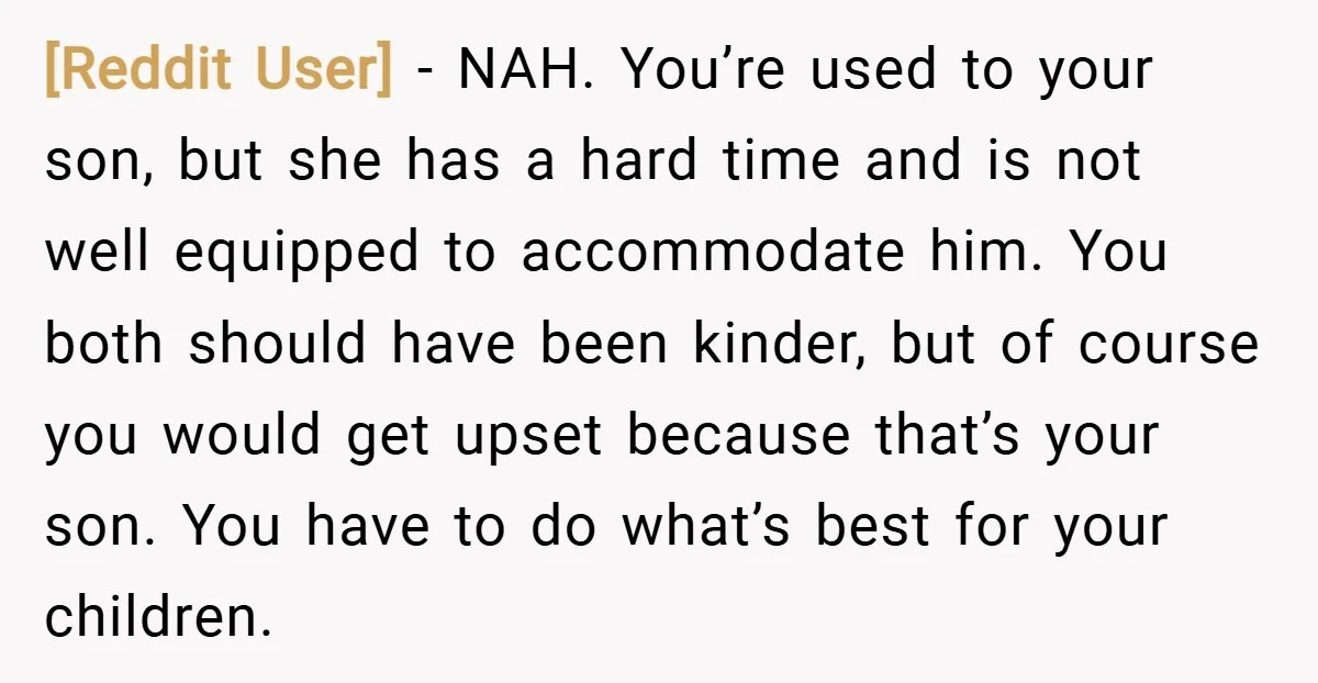 [Reddit User] − NAH. You’re used to your son, but she has a hard time and is not well equipped to accommodate him. You both should have been kinder, but...
