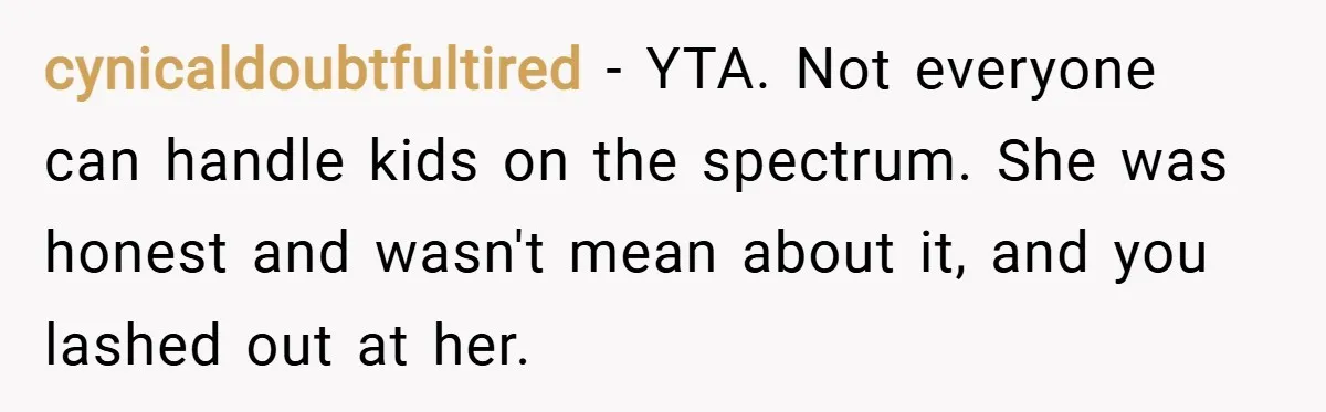 cynicaldoubtfultired − YTA. Not everyone can handle kids on the spectrum. She was honest and wasn't mean about it, and you lashed out at her.