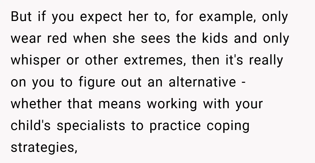 But if you expect her to, for example, only wear red when she sees the kids and only whisper or other extremes, then it's really on you to figure out...