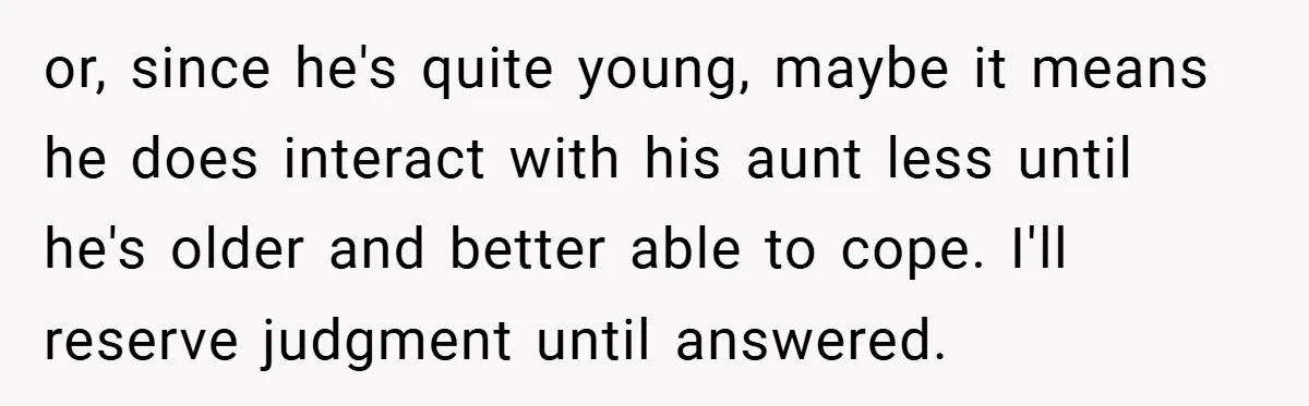 or, since he's quite young, maybe it means he does interact with his aunt less until he's older and better able to cope. I'll reserve judgment until answered.