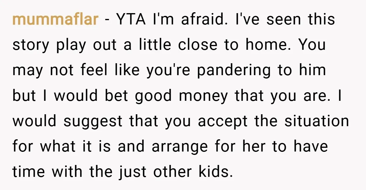 mummaflar − YTA I'm afraid. I've seen this story play out a little close to home. You may not feel like you're pandering to him but I would bet good...