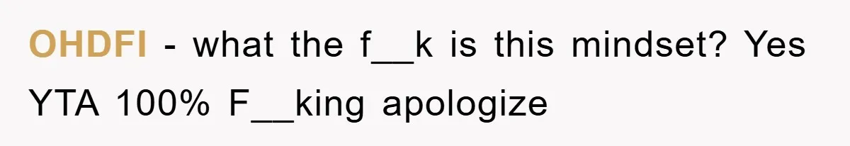 OHDFI − what the f__k is this mindset? Yes YTA 100% F__king apologize