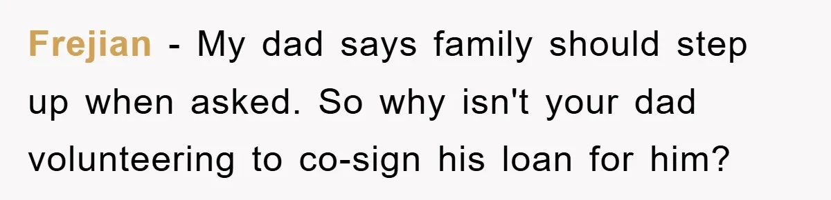 Frejian − My dad says family should step up when asked. So why isn't your dad volunteering to co-sign his loan for him?