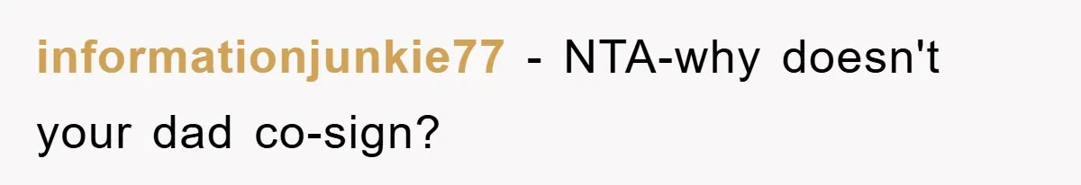 informationjunkie77 − NTA-why doesn't your dad co-sign?