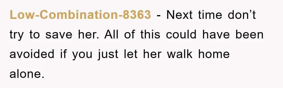 Low-Combination-8363 − Next time don’t try to save her. All of this could have been avoided if you just let her walk home alone.