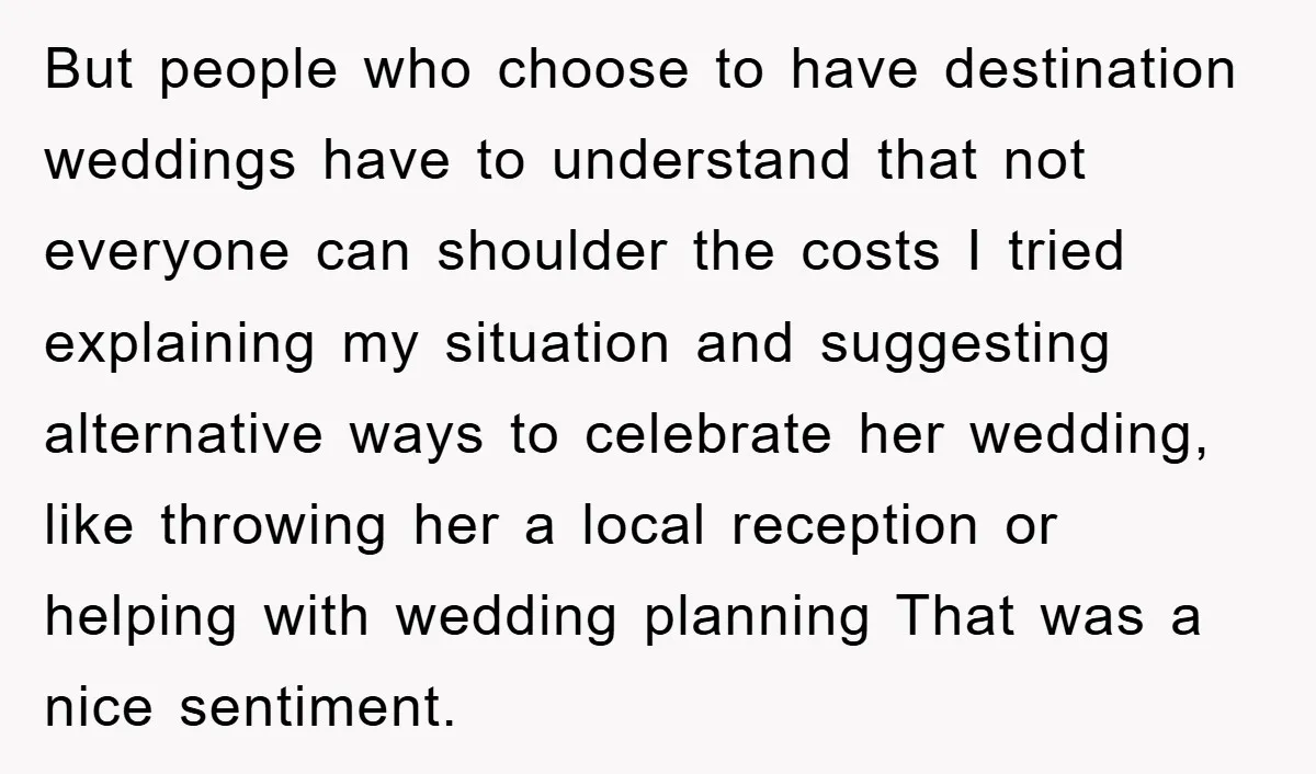 But people who choose to have destination weddings have to understand that not everyone can shoulder the costs I tried explaining my situation and suggesting alternative ways to celebrate her...