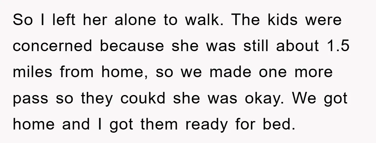 So I left her alone to walk. The kids were concerned because she was still about 1.5 miles from home, so we made one more pass so they coukd she...