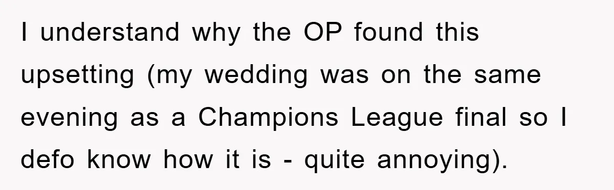 I understand why the OP found this upsetting (my wedding was on the same evening as a Champions League final so I defo know how it is - quite annoying).
