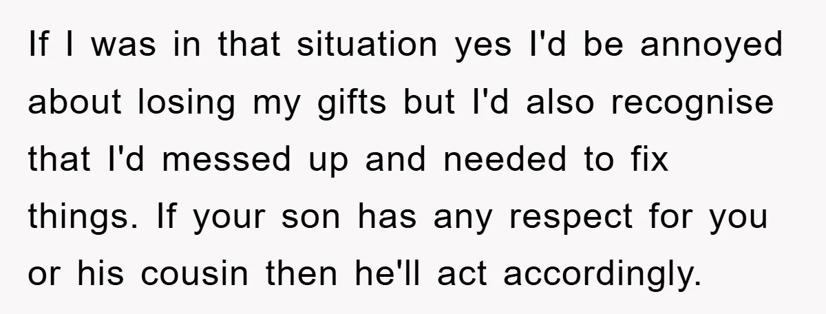 If I was in that situation yes I'd be annoyed about losing my gifts but I'd also recognise that I'd messed up and needed to fix things. If your son...
