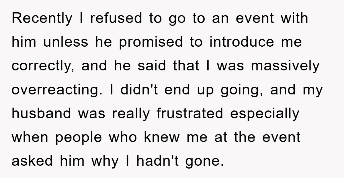 Recently I refused to go to an event with him unless he promised to introduce me correctly, and he said that I was massively overreacting. I didn't end up going,...