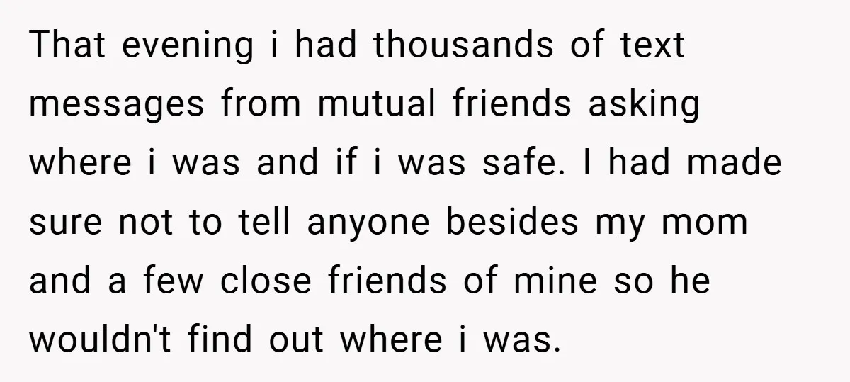 That evening i had thousands of text messages from mutual friends asking where i was and if i was safe. I had made sure not to tell anyone besides my...