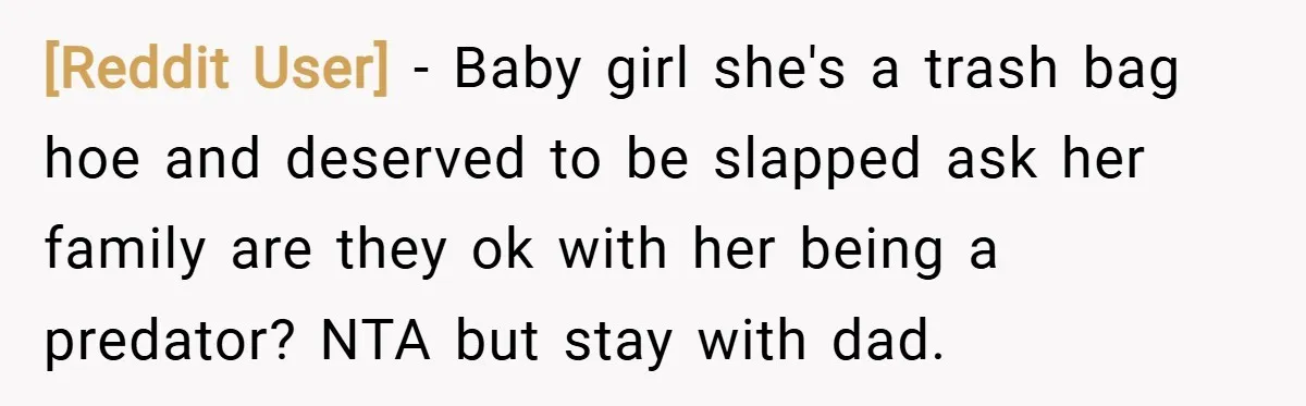 [Reddit User] − Baby girl she's a trash bag hoe and deserved to be slapped ask her family are they ok with her being a predator? NTA but stay with...