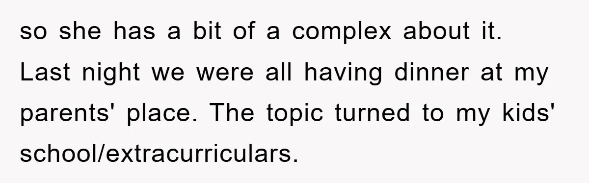 so she has a bit of a complex about it. Last night we were all having dinner at my parents' place. The topic turned to my kids' school/extracurriculars.