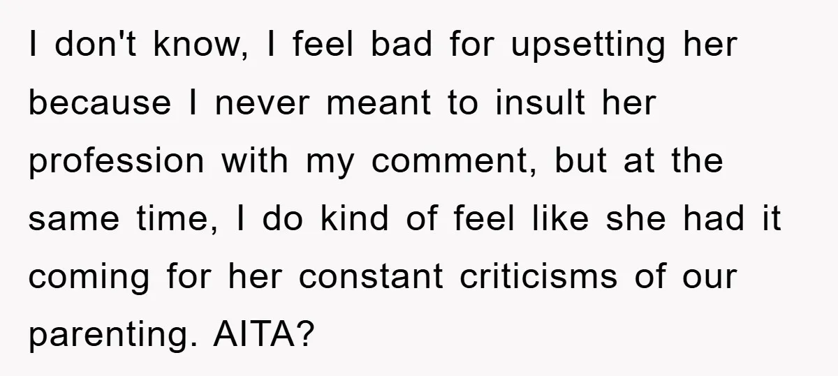 I don't know, I feel bad for upsetting her because I never meant to insult her profession with my comment, but at the same time, I do kind of feel...