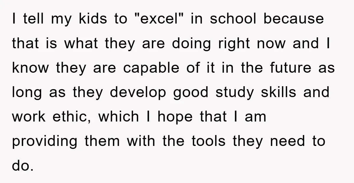 I tell my kids to "excel" in school because that is what they are doing right now and I know they are capable of it in the future as long...