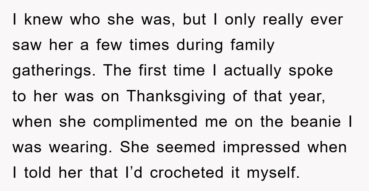 I knew who she was, but I only really ever saw her a few times during family gatherings. The first time I actually spoke to her was on Thanksgiving of...