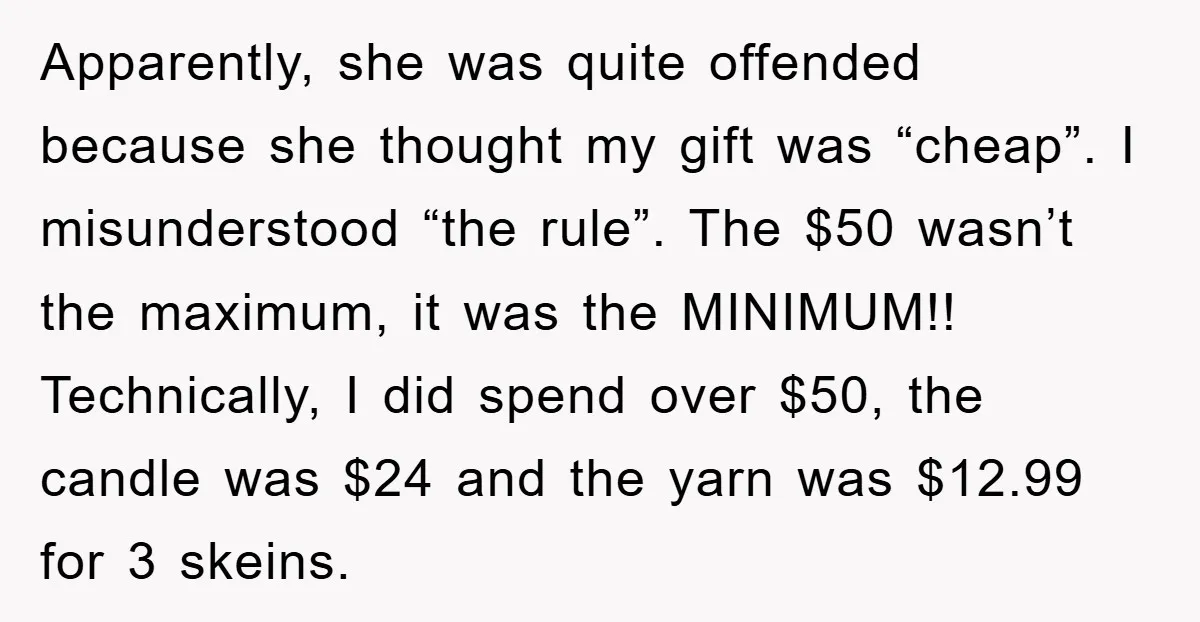 Apparently, she was quite offended because she thought my gift was “cheap”. I misunderstood “the rule”. The $50 wasn’t the maximum, it was the MINIMUM!! Technically, I did spend over...