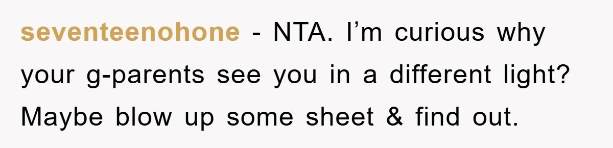 seventeenohone − NTA. I’m curious why your g-parents see you in a different light? Maybe blow up some sheet & find out.