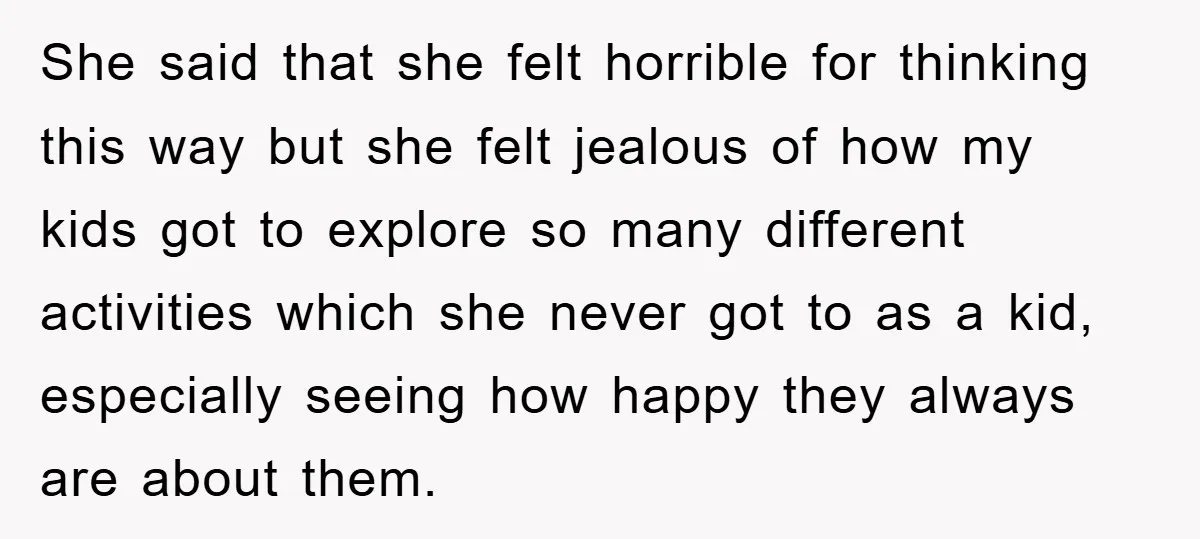 She said that she felt horrible for thinking this way but she felt jealous of how my kids got to explore so many different activities which she never got to...