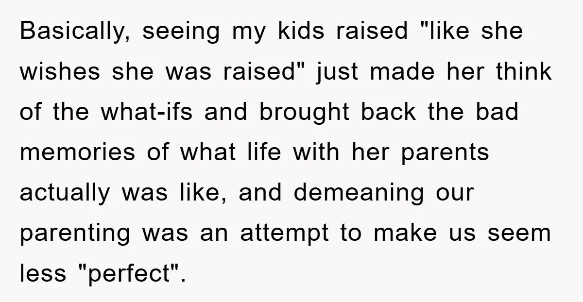 Basically, seeing my kids raised "like she wishes she was raised" just made her think of the what-ifs and brought back the bad memories of what life with her parents...