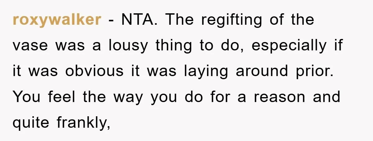 roxywalker − NTA. The regifting of the vase was a lousy thing to do, especially if it was obvious it was laying around prior. You feel the way you do...