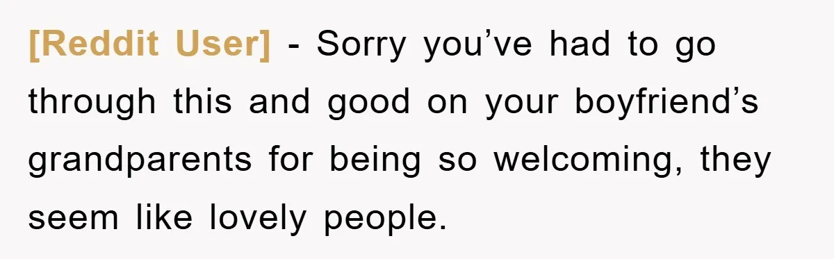 [Reddit User] − Sorry you’ve had to go through this and good on your boyfriend’s grandparents for being so welcoming, they seem like lovely people.