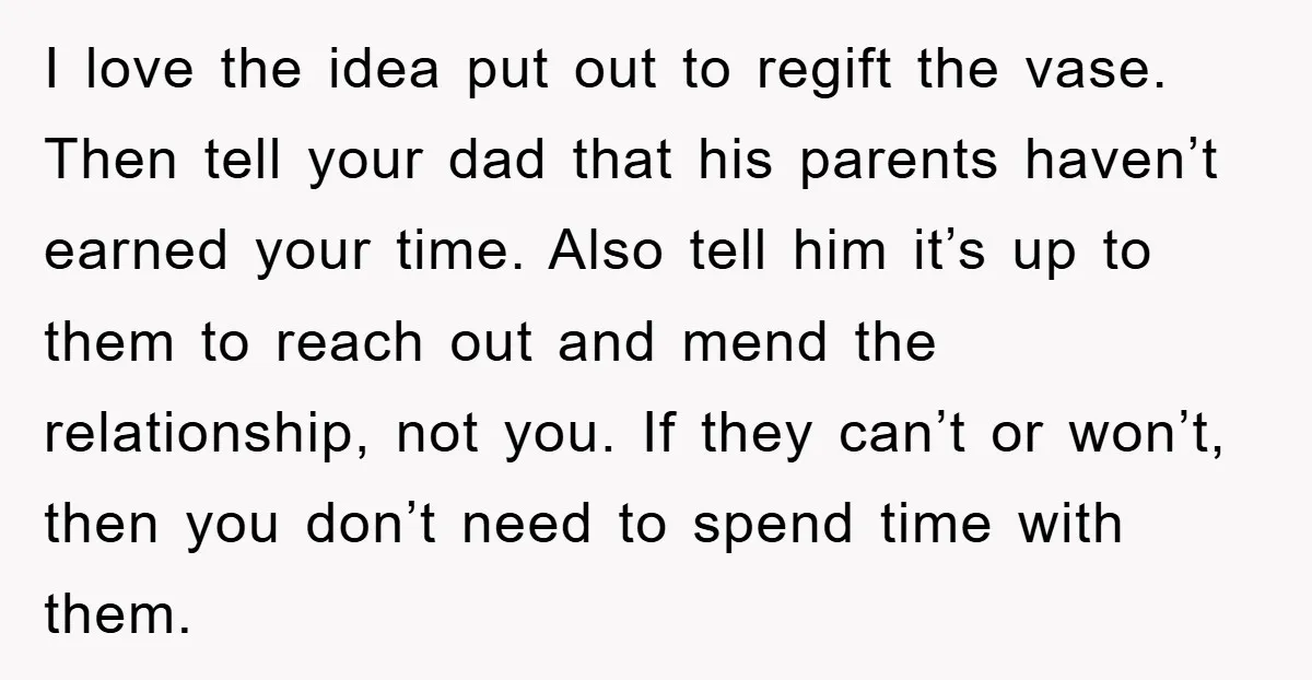 I love the idea put out to regift the vase. Then tell your dad that his parents haven’t earned your time. Also tell him it’s up to them to reach...