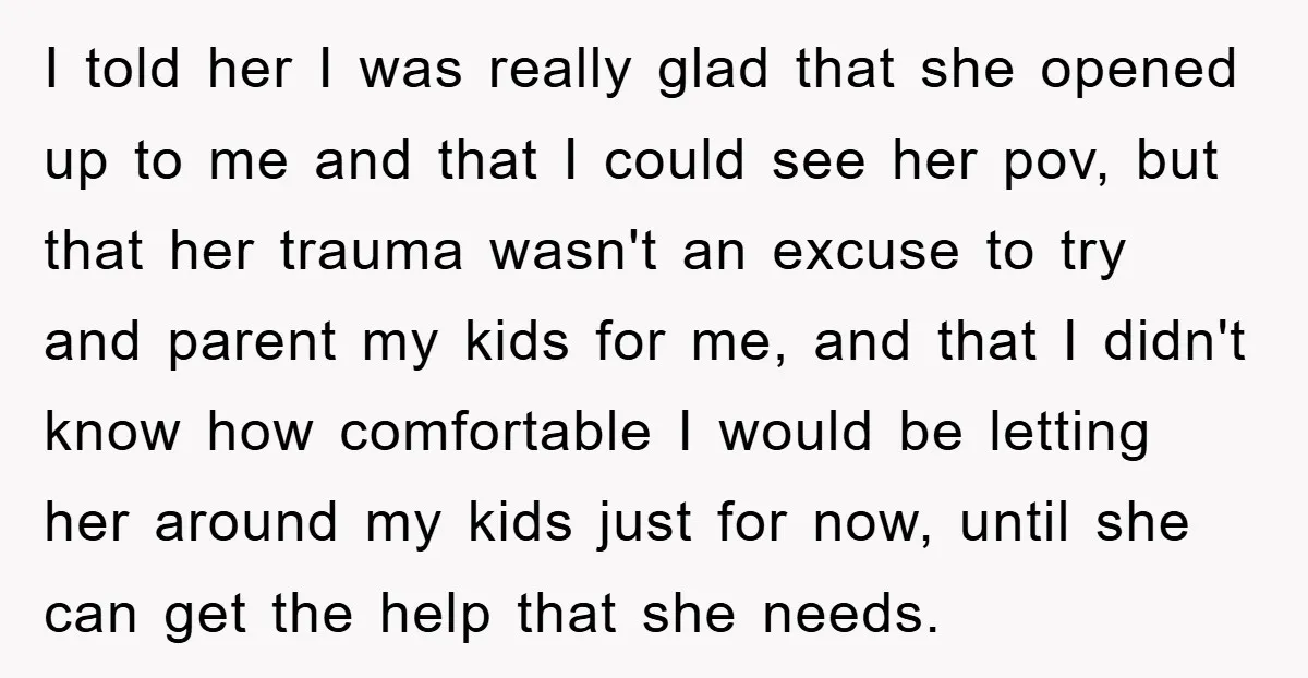 I told her I was really glad that she opened up to me and that I could see her pov, but that her trauma wasn't an excuse to try and...