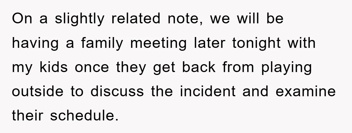 On a slightly related note, we will be having a family meeting later tonight with my kids once they get back from playing outside to discuss the incident and examine...
