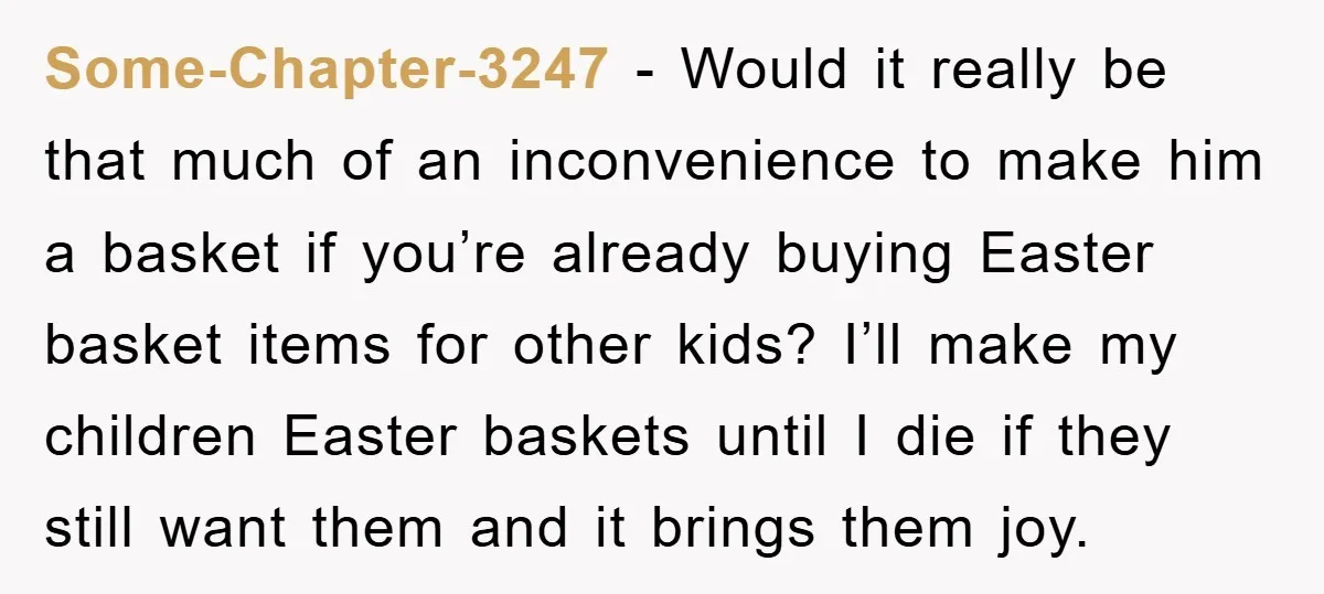 Some-Chapter-3247 − Would it really be that much of an inconvenience to make him a basket if you’re already buying Easter basket items for other kids? I’ll make my children...