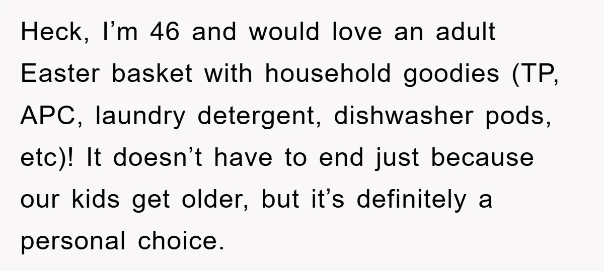 Heck, I’m 46 and would love an adult Easter basket with household goodies (TP, APC, laundry detergent, dishwasher pods, etc)! It doesn’t have to end just because our kids get...