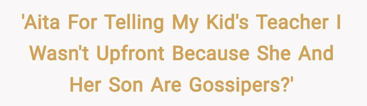 'AITA for telling my kid's teacher I wasn't upfront because she and her son are gossipers?'