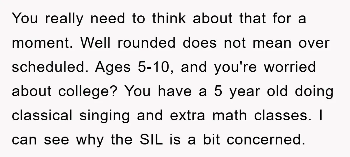 You really need to think about that for a moment. Well rounded does not mean over scheduled. Ages 5-10, and you're worried about college? You have a 5 year old...