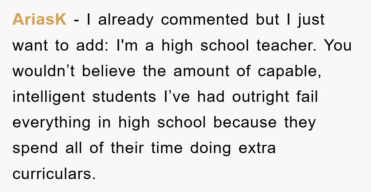AriasK − I already commented but I just want to add: I'm a high school teacher. You wouldn’t believe the amount of capable, intelligent students I’ve had outright fail everything...