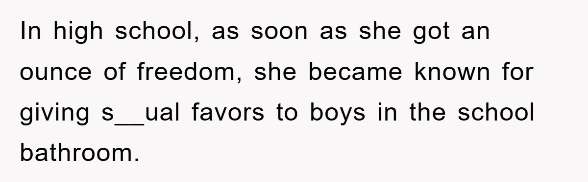 In high school, as soon as she got an ounce of freedom, she became known for giving s__ual favors to boys in the school bathroom.