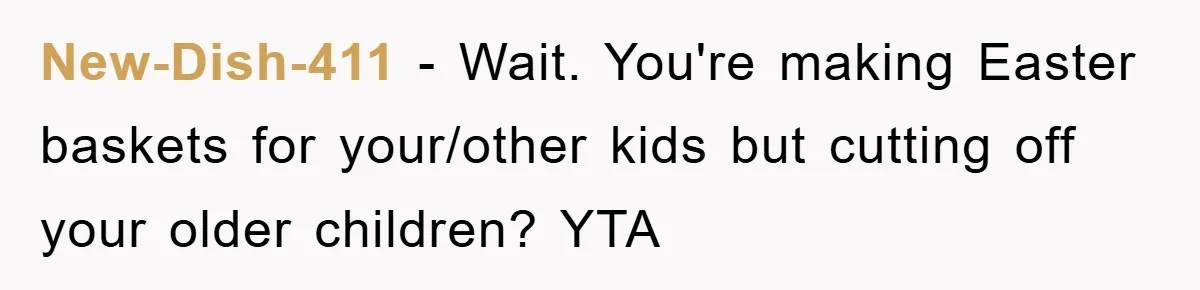 New-Dish-411 − Wait. You're making Easter baskets for your/other kids but cutting off your older children? YTA