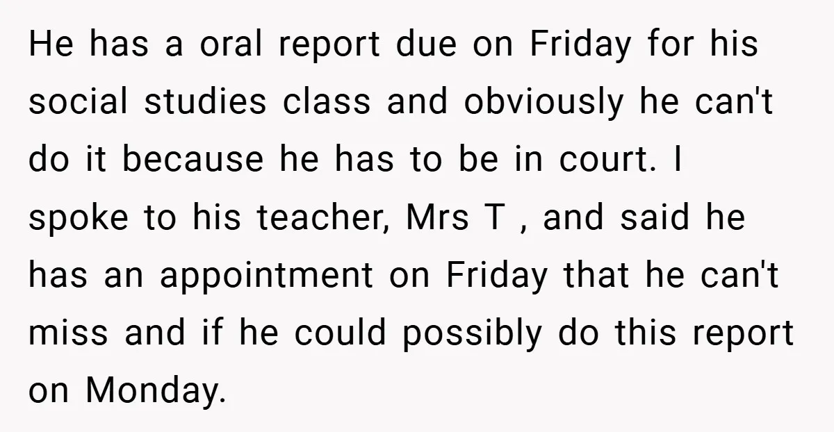 He has a oral report due on Friday for his social studies class and obviously he can't do it because he has to be in court. I spoke to his...