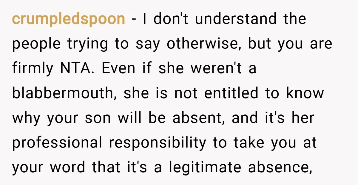 crumpledspoon − I don't understand the people trying to say otherwise, but you are firmly NTA. Even if she weren't a blabbermouth, she is not entitled to know why your...