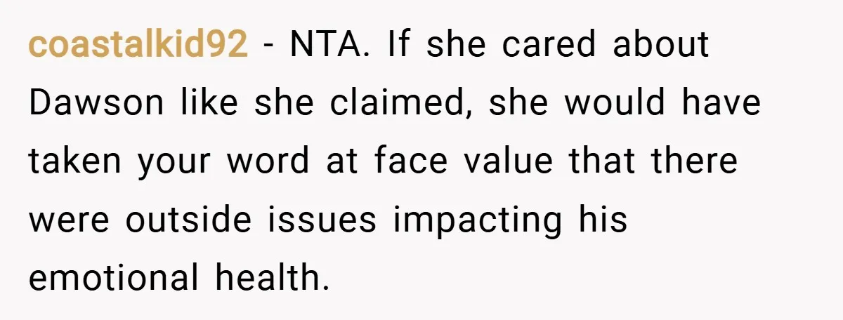 coastalkid92 − NTA. If she cared about Dawson like she claimed, she would have taken your word at face value that there were outside issues impacting his emotional health.