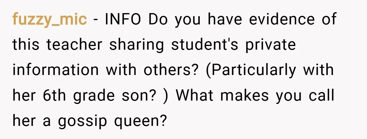 fuzzy_mic − INFO Do you have evidence of this teacher sharing student's private information with others? (Particularly with her 6th grade son? ) What makes you call her a gossip...