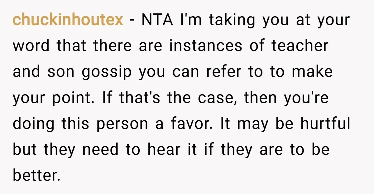 chuckinhoutex − NTA I'm taking you at your word that there are instances of teacher and son gossip you can refer to to make your point. If that's the case,...