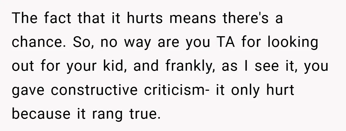 The fact that it hurts means there's a chance. So, no way are you TA for looking out for your kid, and frankly, as I see it, you gave constructive...